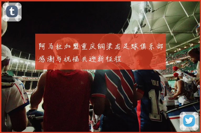 阿马杜加盟重庆铜梁龙足球俱乐部感谢与祝福共迎新征程
