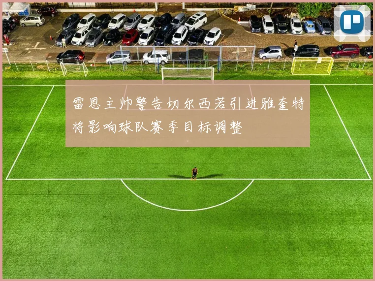 雷恩主帅警告切尔西若引进雅奎特将影响球队赛季目标调整