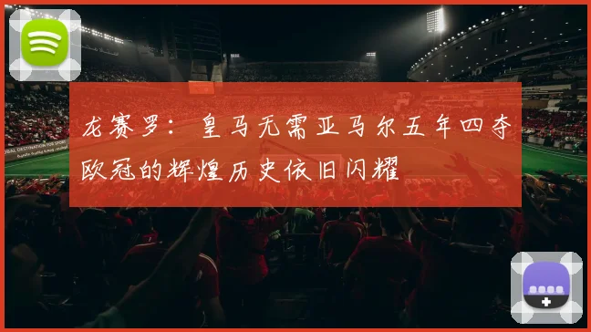 龙赛罗：皇马无需亚马尔五年四夺欧冠的辉煌历史依旧闪耀