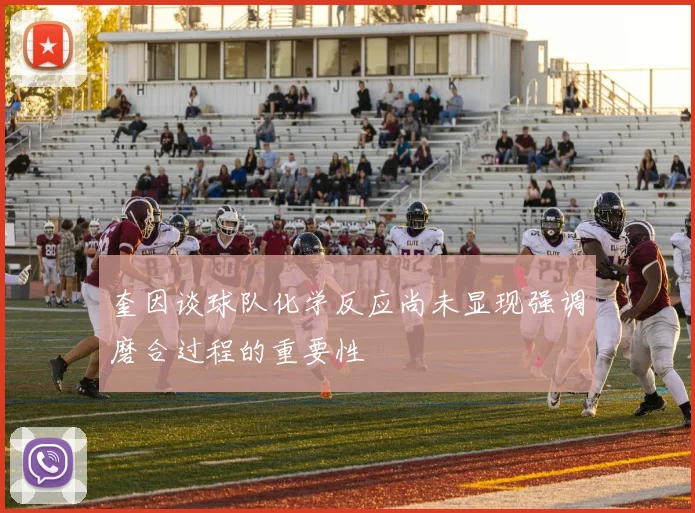 奎因谈球队化学反应尚未显现强调磨合过程的重要性